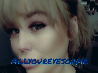Allyoureyesonme